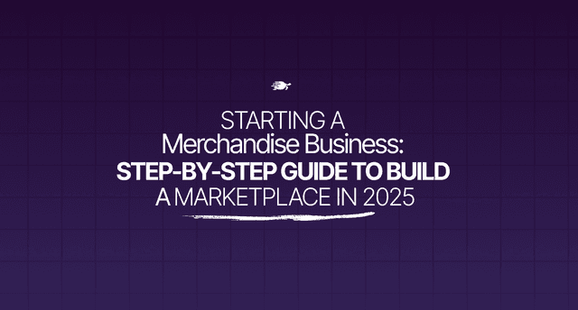 Starting A Merchandise Business: Step-By-Step Guide To Build A Marketplace In 2025