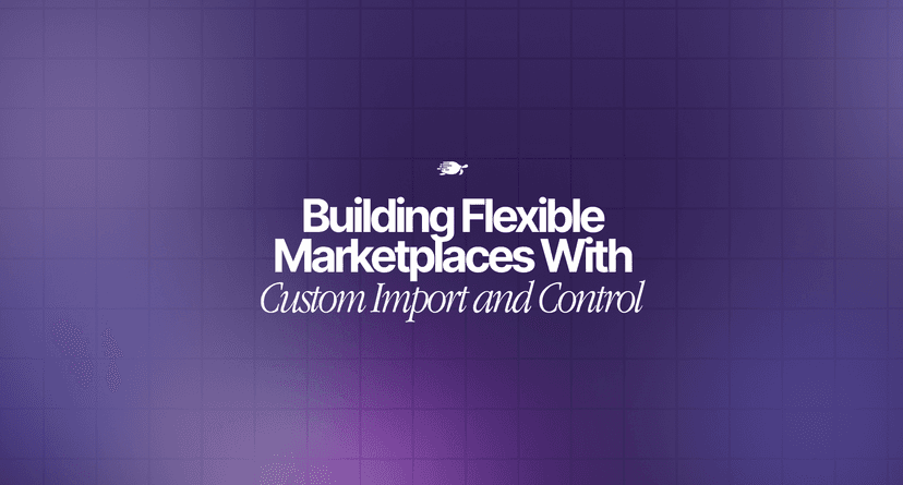 Building Flexible Marketplaces With Custom Import and Control